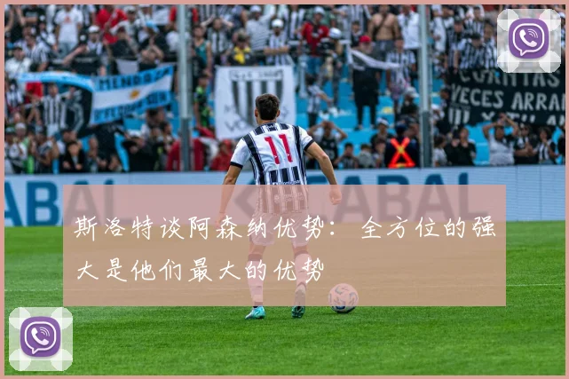 斯洛特谈阿森纳优势：全方位的强大是他们最大的优势
