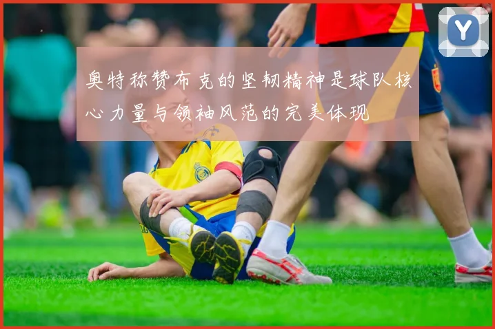 奥特称赞布克的坚韧精神是球队核心力量与领袖风范的完美体现