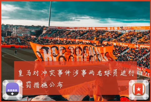 皇马对冲突事件涉事两名球员进行处罚措施公布