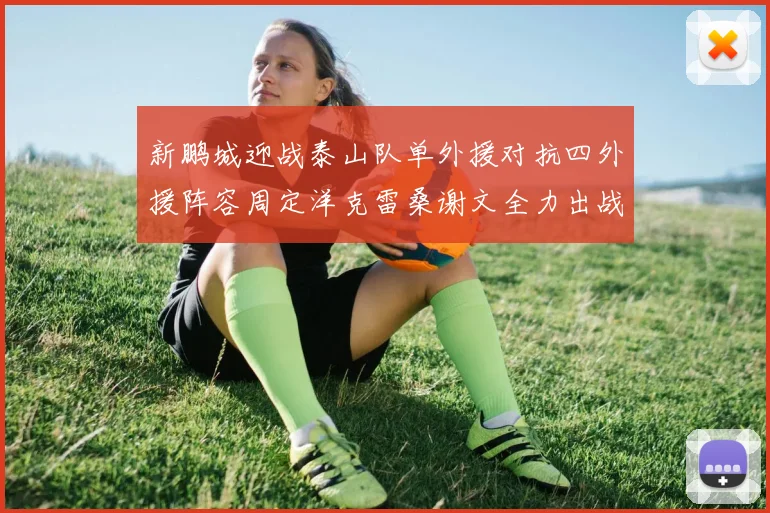 新鹏城迎战泰山队单外援对抗四外援阵容周定洋克雷桑谢文全力出战