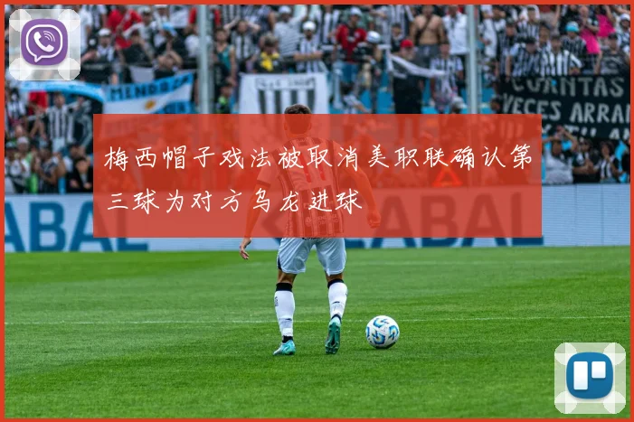 梅西帽子戏法被取消美职联确认第三球为对方乌龙进球