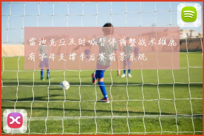 雷迪克应及时喊暂停调整战术雄鹿有字母支撑季后赛前景乐观