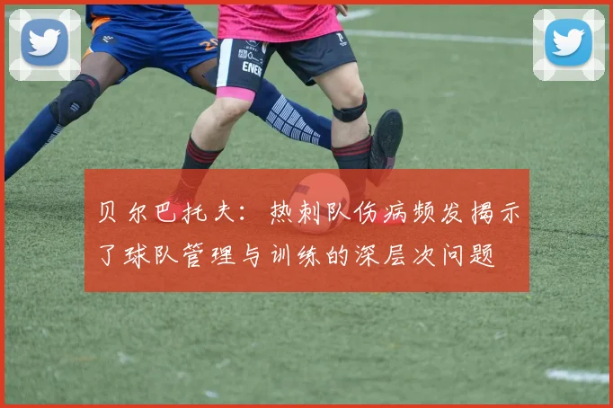 贝尔巴托夫：热刺队伤病频发揭示了球队管理与训练的深层次问题